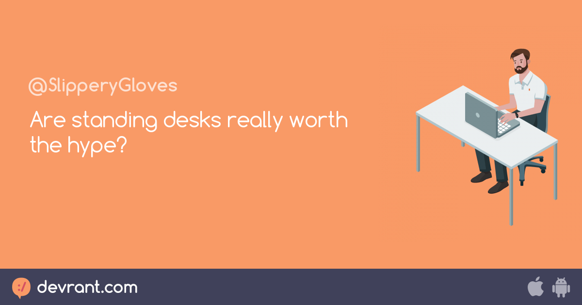 ergonomics Are standing desks really worth the hype? devRant