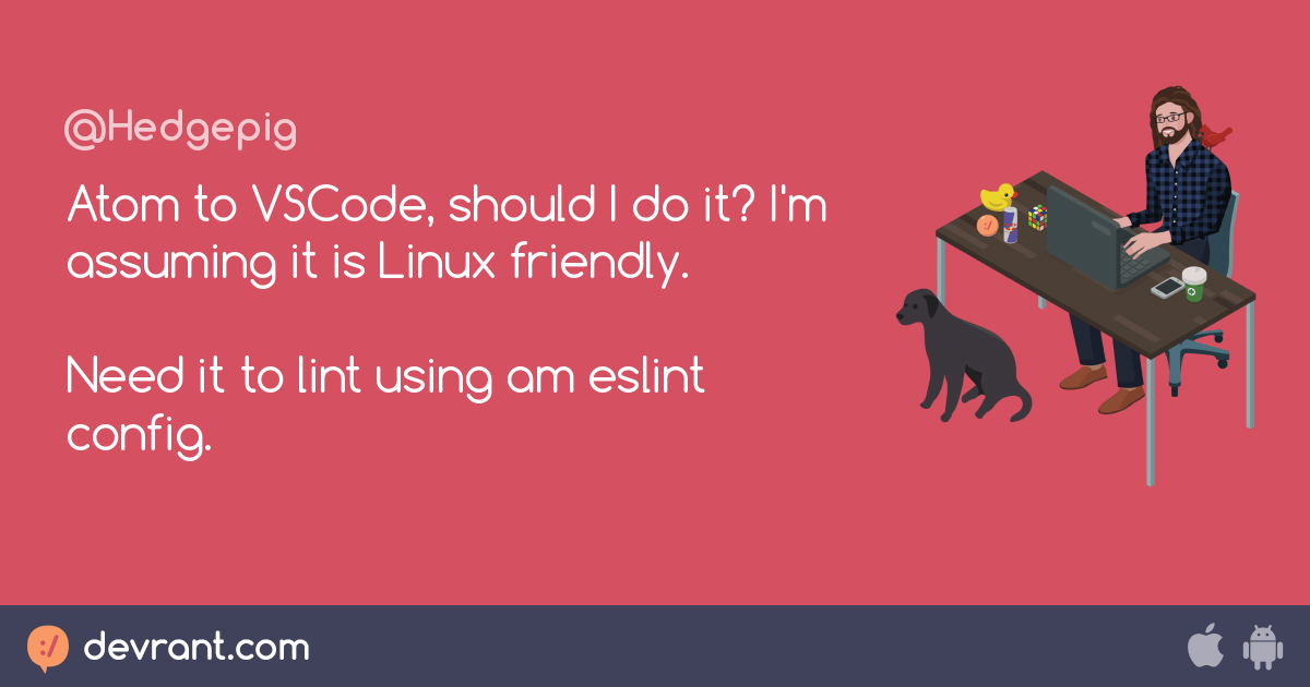 Atom To Vscode Should I Do It I M Assuming It Is Linux Friendly Need It To Lint Using Am Eslint Config Devrant