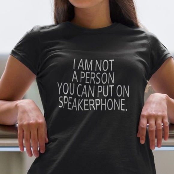 TShirt Addicts Tops I Am Not A Person You Can Put On Speakerphone