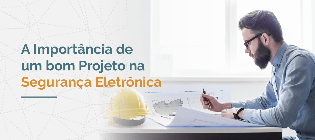 A importância de um bom Projeto na Segurança Eletrônica