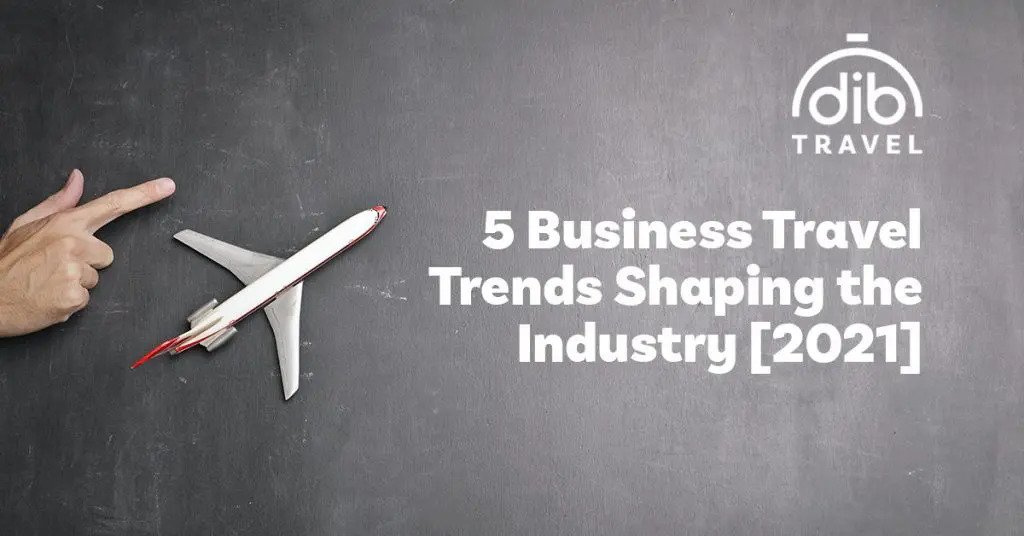 5 Business Travel Trends Shaping the Industry [2021] Dib Travel