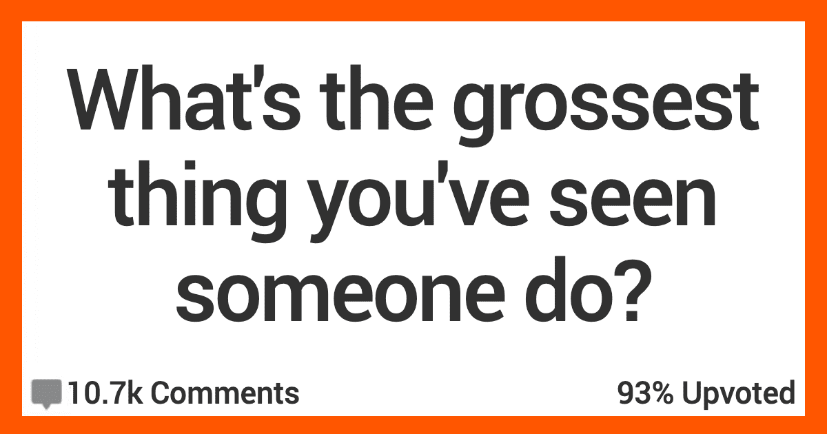 13 People Talk About the Most Disgusting Things They’ve Seen People Do