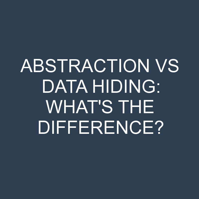 Abstraction Vs Data Hiding What's The Difference? » Differencess
