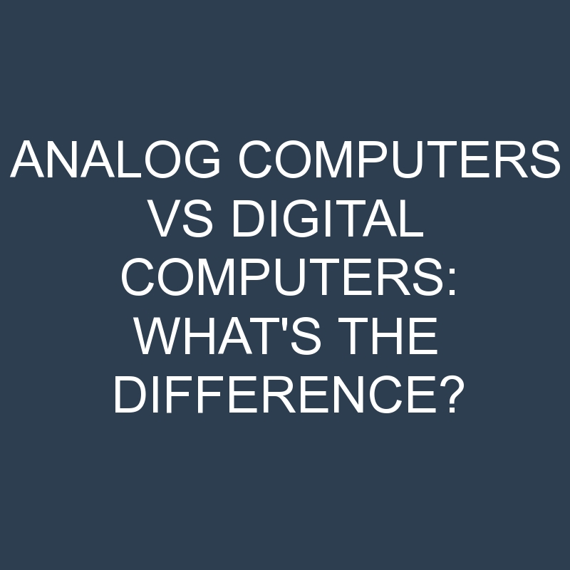 Analog Computers Vs Digital Computers What's The Difference