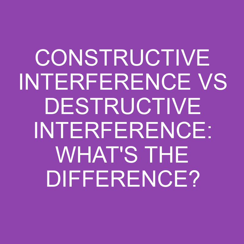 Constructive Interference Vs Destructive Interference: What's The