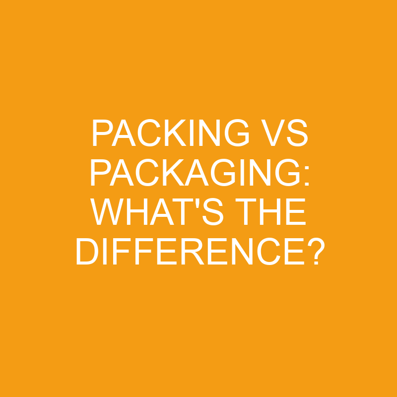 Packing Vs Packaging What's The Difference? » Differencess
