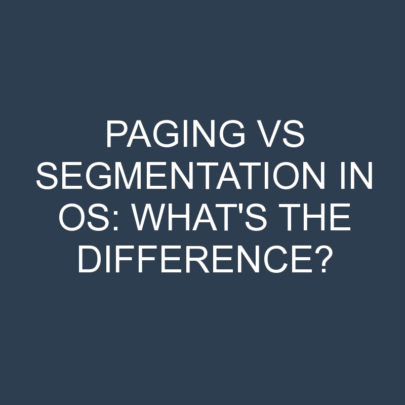 Paging Vs Segmentation In Os What's The Difference? » Differencess