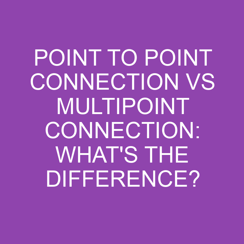 Point To Point Connection Vs Multipoint Connection What's The