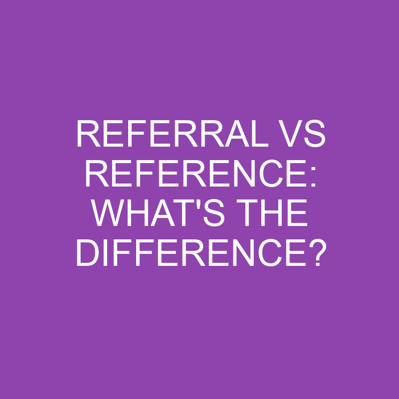 Referral Vs Reference What's The Difference? » Differencess