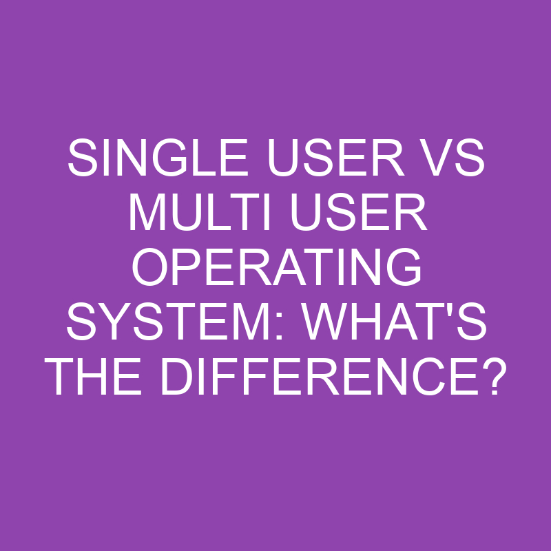 Single User Vs Multi User Operating System What's The Difference