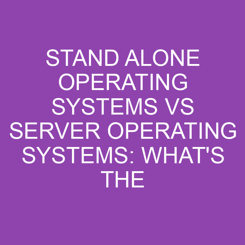 Stand Alone Operating Systems Vs Server Operating Systems What's The