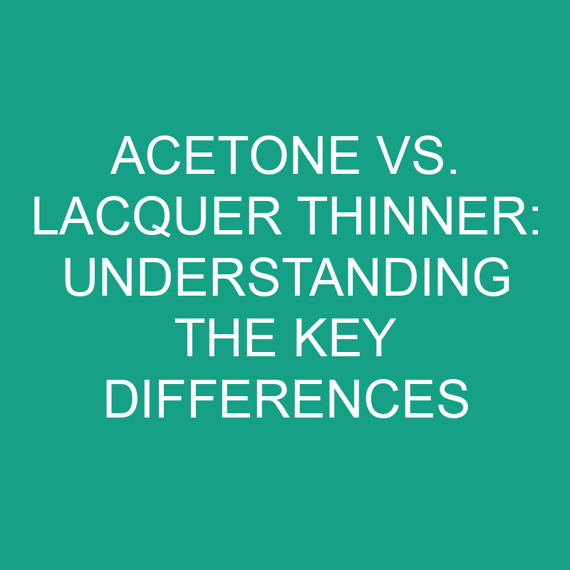 Acetone Vs. Lacquer Thinner Understanding The Key Differences