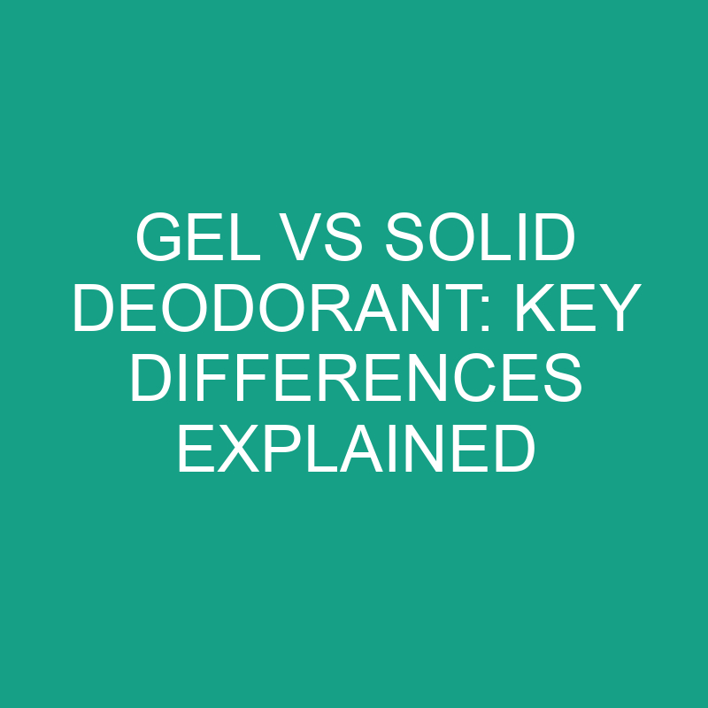 Gel Vs Solid Deodorant Key Differences Explained » Differencess