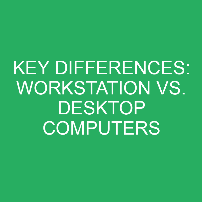 Key Differences Workstation Vs. Desktop Computers » Differencess
