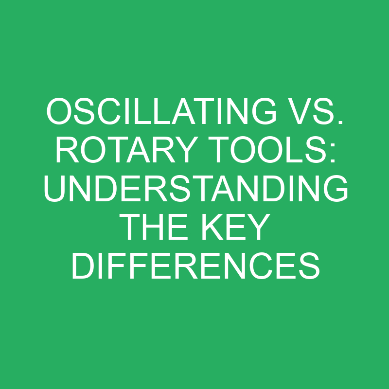 Oscillating Vs. Rotary Tools Understanding The Key Differences