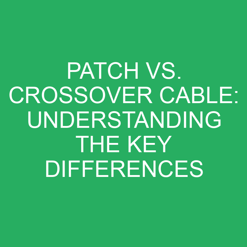 Patch Vs. Crossover Cable Understanding The Key Differences » Differencess