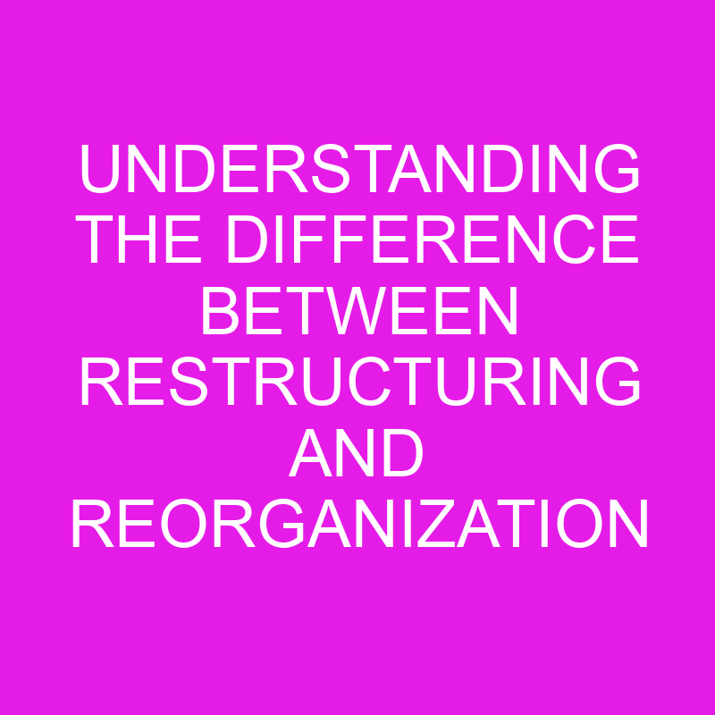 Understanding The Difference Between Restructuring And
