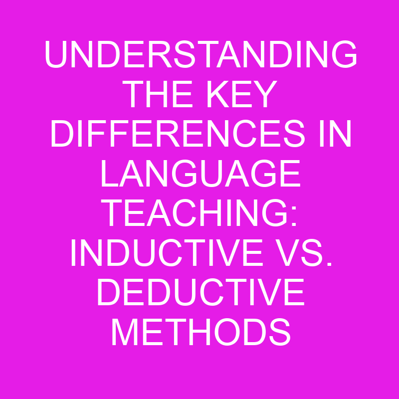 Understanding The Key Differences In Language Teaching Inductive Vs