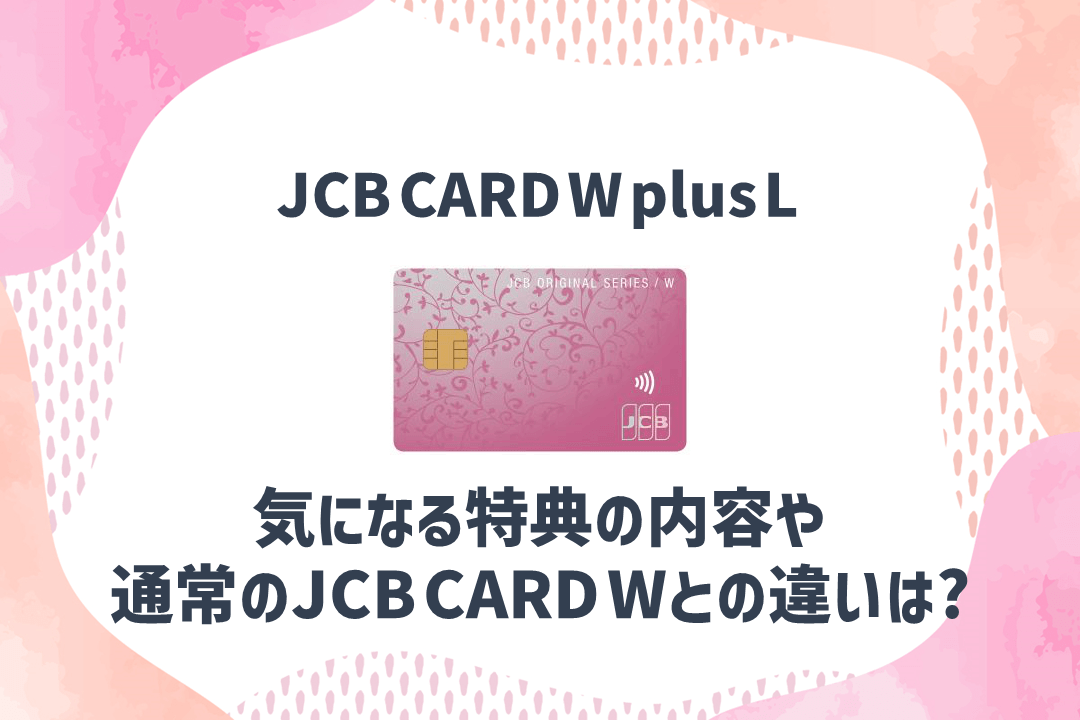 JCB CARD W plus Lの特徴やメリットを解説！通常のJCB CARD Wとの違いは？ ファイナンシャルプラス