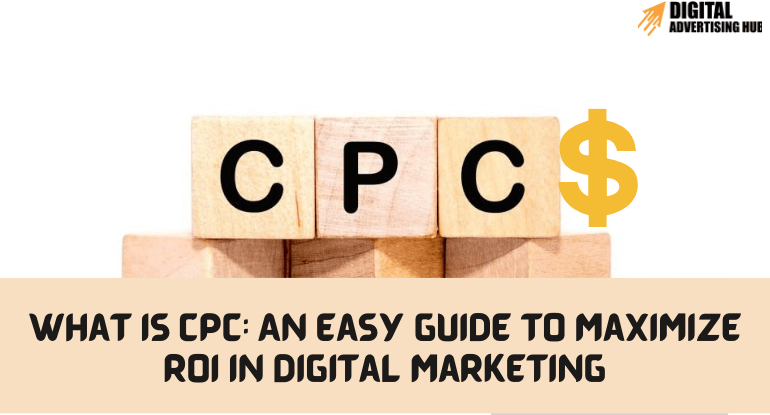 What Is CPC: An Easy Guide To Maximize ROI In Digital Marketing