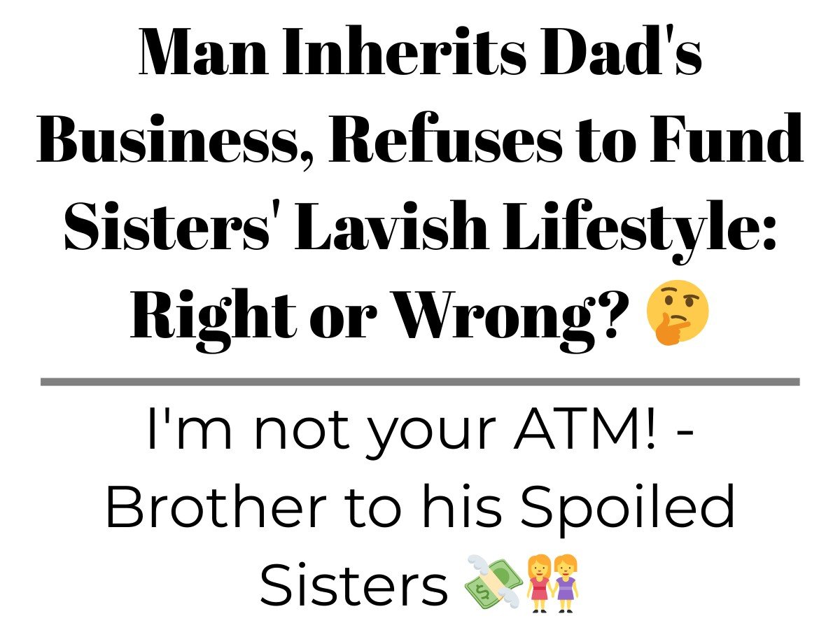 Man Inherits Dad’s Business, Refuses to Fund Sisters’ Lavish Lifestyle