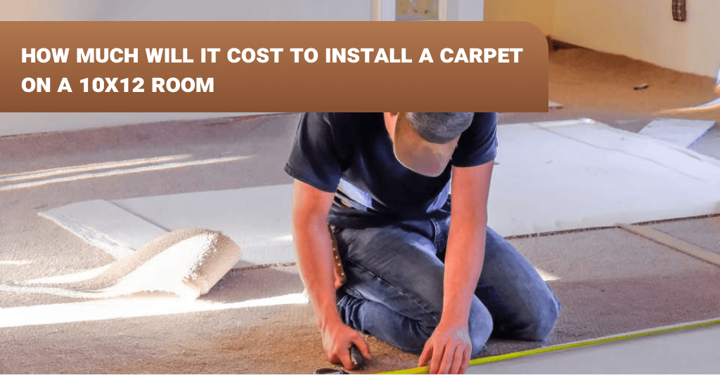 How much will it cost to install a carpet on a 10x12 room? Dirt2Tidy