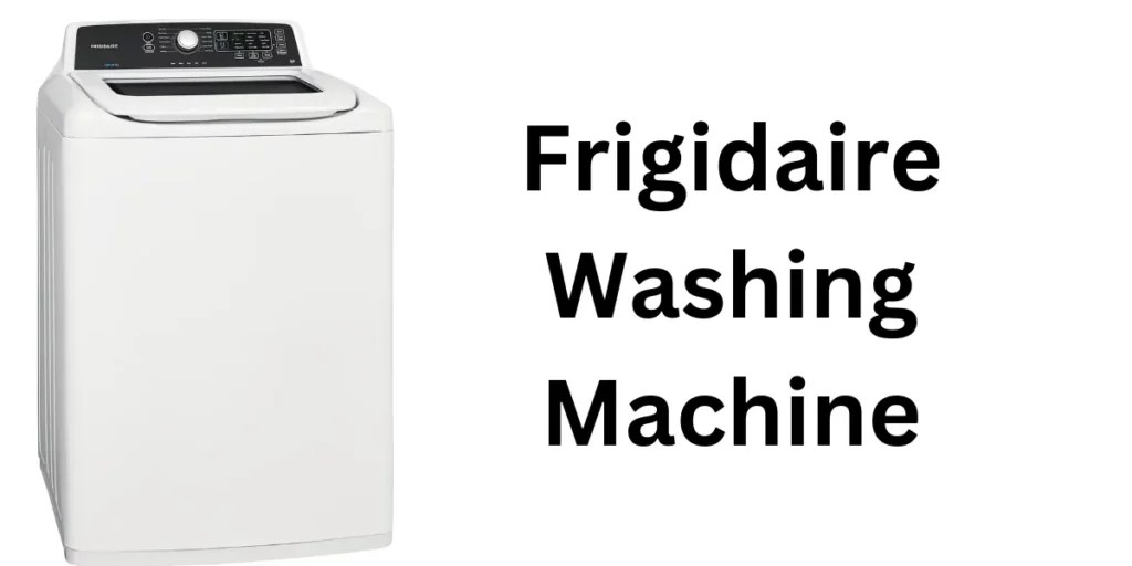Frigidaire Washing Machine Features, Troubleshooting, and