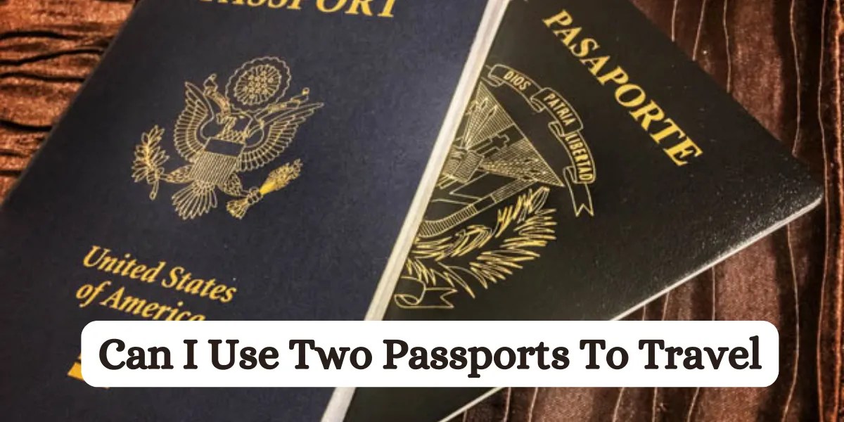 Can I Use Two Passports To Travel