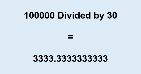What is 100000 Divided by 30? With Remainder, as Decimal, etc