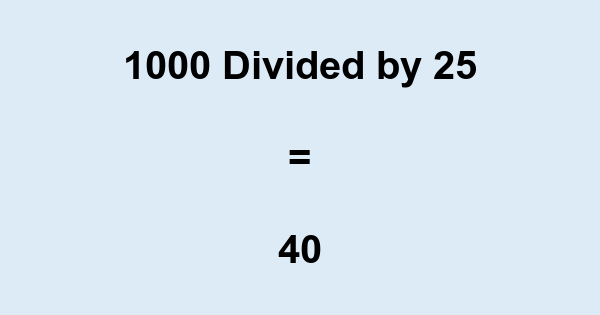 What is 1000 Divided by 25? With Remainder, as Decimal, etc