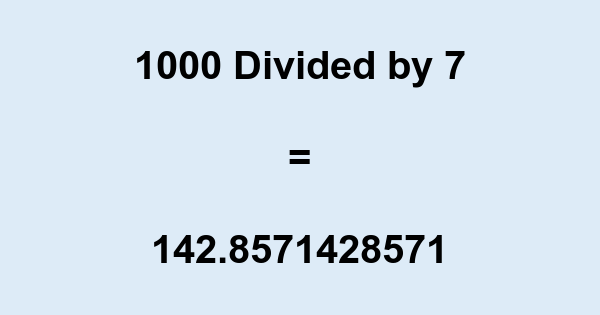 What is 1000 Divided by 7? With Remainder, as Decimal, etc