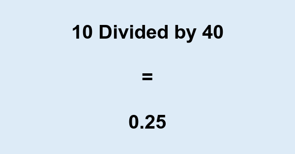 What is 10 Divided by 40? With Remainder, as Decimal, etc