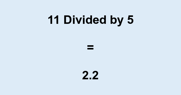 What is 11 Divided by 5? With Remainder, as Decimal, etc