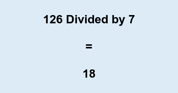 What is 126 Divided by 7? With Remainder, as Decimal, etc