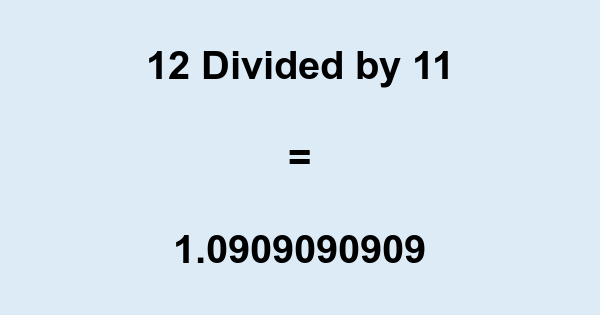 What is 12 Divided by 11? With Remainder, as Decimal, etc