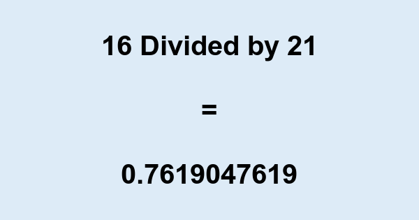 What is 16 Divided by 21? With Remainder, as Decimal, etc
