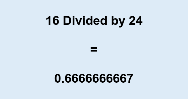 What is 16 Divided by 24? With Remainder, as Decimal, etc