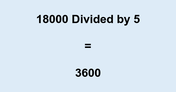 What is 18000 Divided by 5? With Remainder, as Decimal, etc