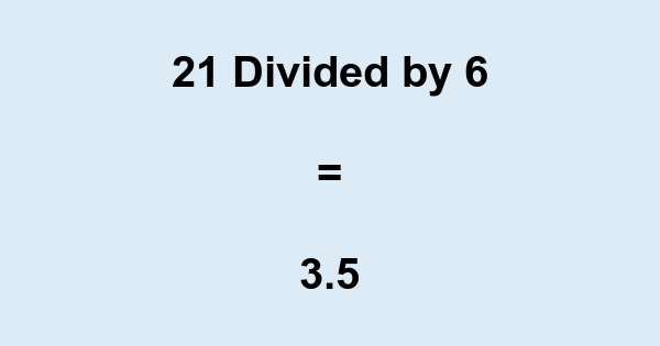 What is 21 Divided by 6? With Remainder, as Decimal, etc