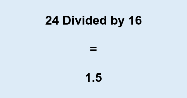 What is 24 Divided by 16? With Remainder, as Decimal, etc