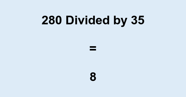 What is 280 Divided by 35? With Remainder, as Decimal, etc