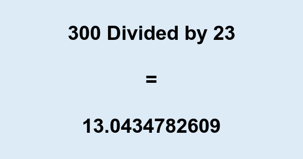 What is 300 Divided by 23? With Remainder, as Decimal, etc