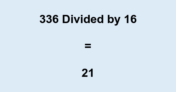 What is 336 Divided by 16? With Remainder, as Decimal, etc