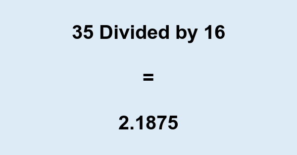 What is 35 Divided by 16? With Remainder, as Decimal, etc