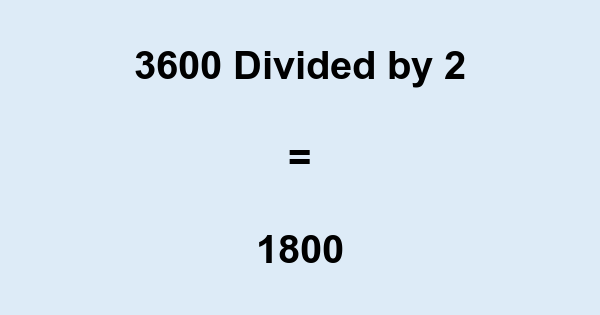 What is 3600 Divided by 2? With Remainder, as Decimal, etc