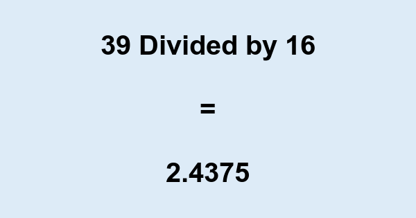What is 39 Divided by 16? With Remainder, as Decimal, etc