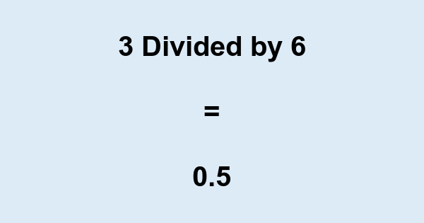 What is 3 Divided by 6? With Remainder, as Decimal, etc