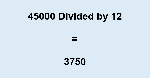 What is 45000 Divided by 12? With Remainder, as Decimal, etc