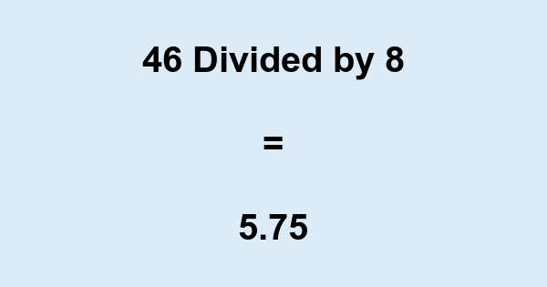 What is 46 Divided by 8? With Remainder, as Decimal, etc