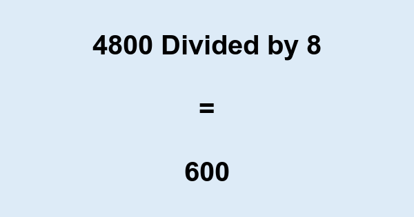 What is 4800 Divided by 8? With Remainder, as Decimal, etc
